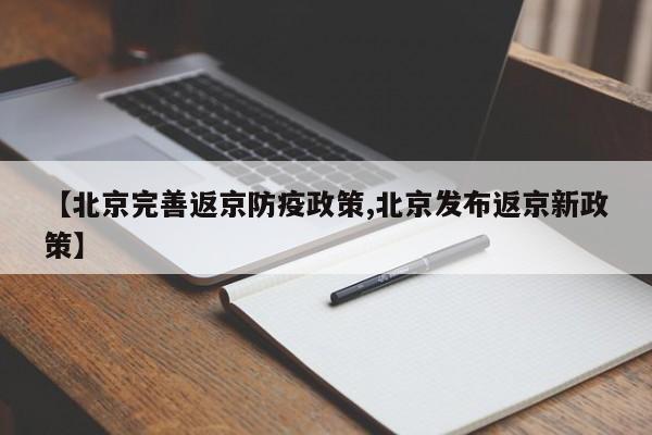 【北京完善返京防疫政策,北京发布返京新政策】