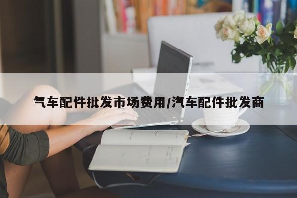 气车配件批发市场费用/汽车配件批发商