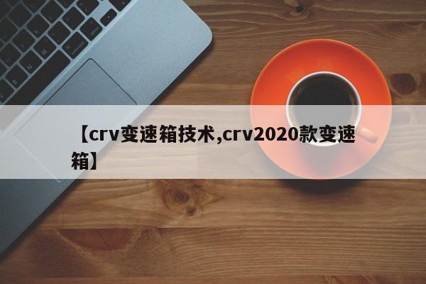 【crv变速箱技术,crv2020款变速箱】