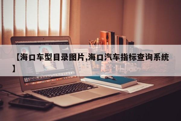 【海口车型目录图片,海口汽车指标查询系统】