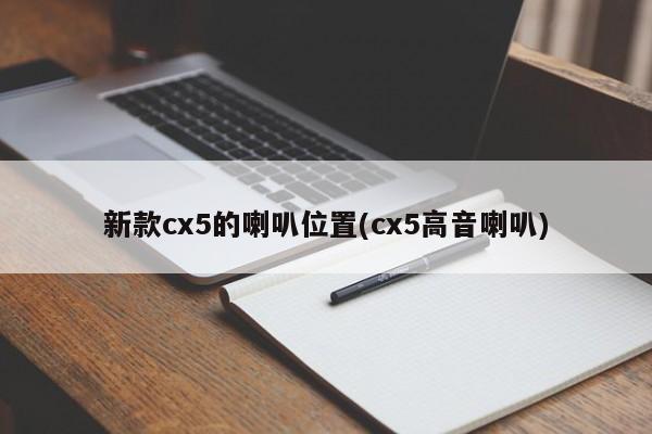 新款cx5的喇叭位置(cx5高音喇叭)