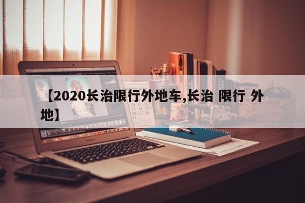 【2020长治限行外地车,长治 限行 外地】