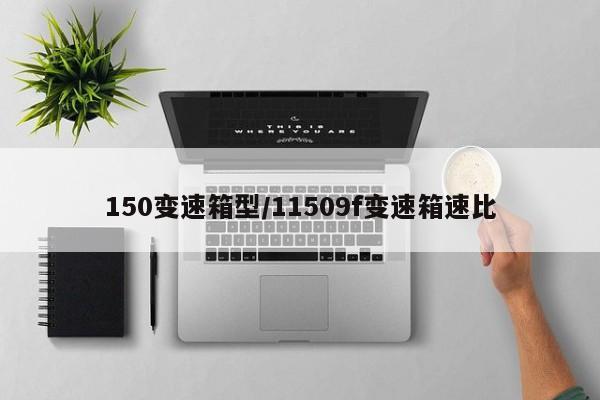 150变速箱型/11509f变速箱速比