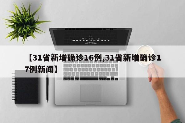 【31省新增确诊16例,31省新增确诊17例新闻】