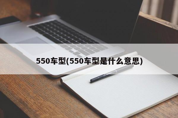 550车型(550车型是什么意思)