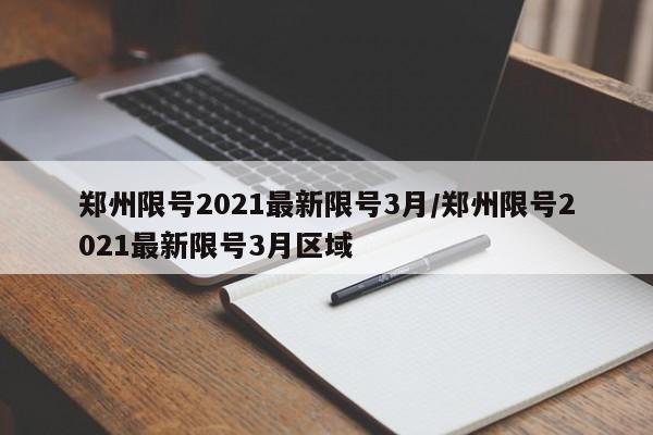 郑州限号2021最新限号3月/郑州限号2021最新限号3月区域