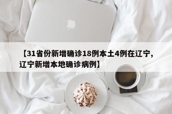 【31省份新增确诊18例本土4例在辽宁,辽宁新增本地确诊病例】