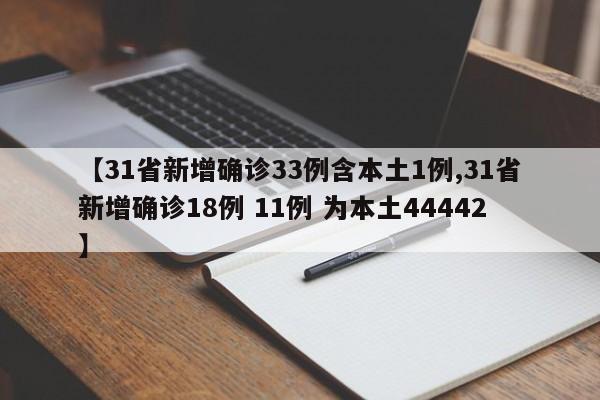 【31省新增确诊33例含本土1例,31省新增确诊18例 11例 为本土44442】