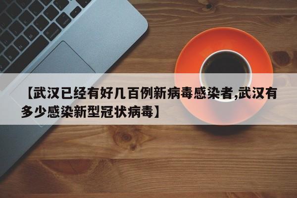 【武汉已经有好几百例新病毒感染者,武汉有多少感染新型冠状病毒】