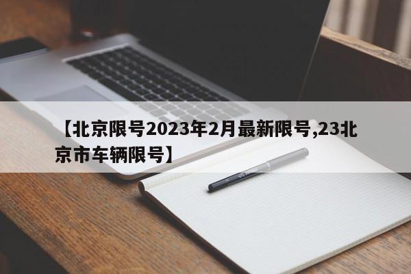 【北京限号2023年2月最新限号,23北京市车辆限号】