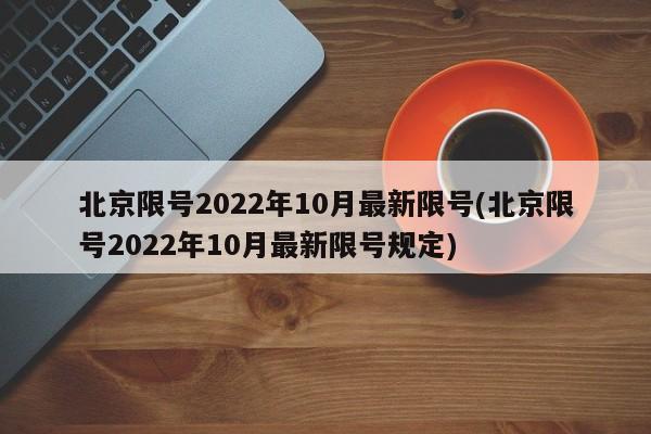 北京限号2022年10月最新限号(北京限号2022年10月最新限号规定)