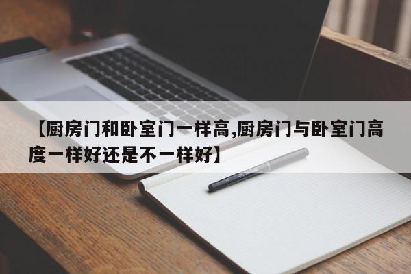 【厨房门和卧室门一样高,厨房门与卧室门高度一样好还是不一样好】