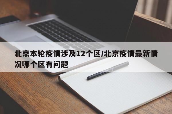 北京本轮疫情涉及12个区/北京疫情最新情况哪个区有问题