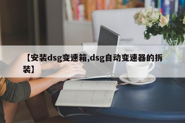 【安装dsg变速箱,dsg自动变速器的拆装】