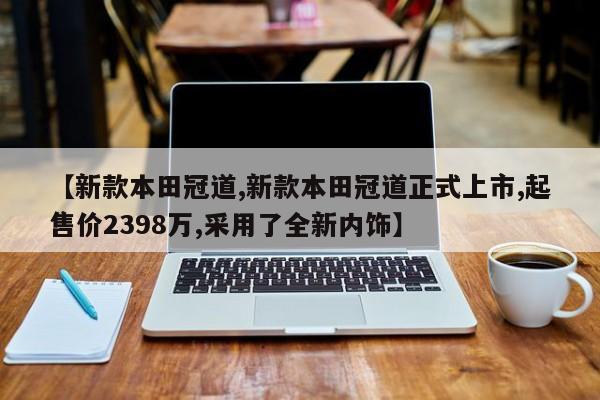 【新款本田冠道,新款本田冠道正式上市,起售价2398万,采用了全新内饰】