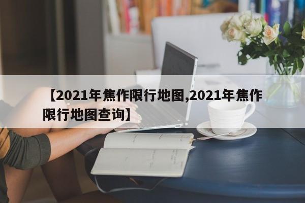 【2021年焦作限行地图,2021年焦作限行地图查询】