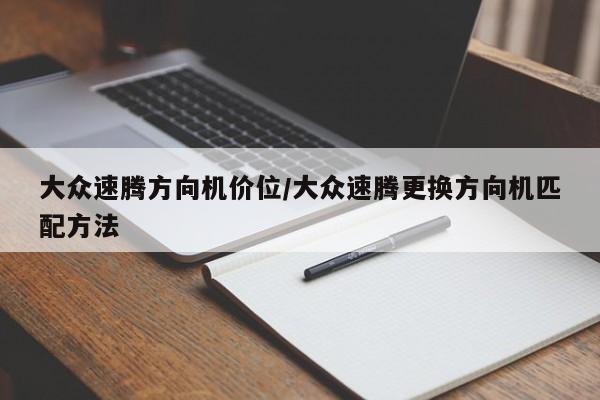 大众速腾方向机价位/大众速腾更换方向机匹配方法