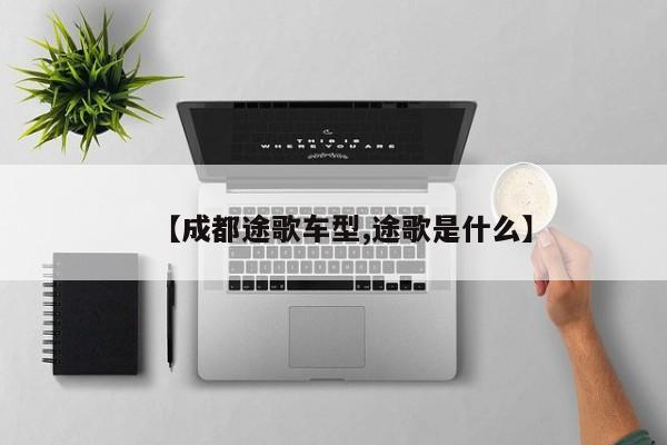 【成都途歌车型,途歌是什么】